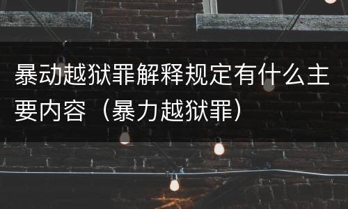 暴动越狱罪解释规定有什么主要内容（暴力越狱罪）