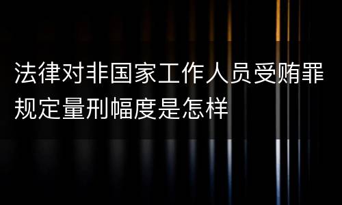 法律对非国家工作人员受贿罪规定量刑幅度是怎样