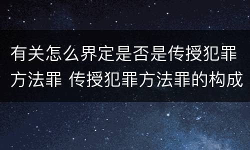 有关怎么界定是否是传授犯罪方法罪 传授犯罪方法罪的构成要件
