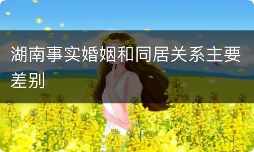湖南事实婚姻和同居关系主要差别