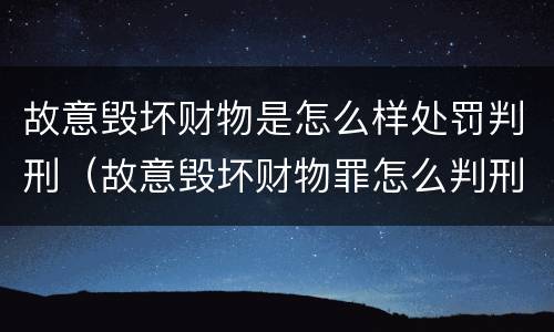 故意毁坏财物是怎么样处罚判刑（故意毁坏财物罪怎么判刑）