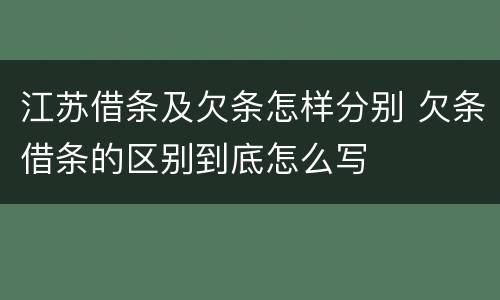 江苏借条及欠条怎样分别 欠条借条的区别到底怎么写