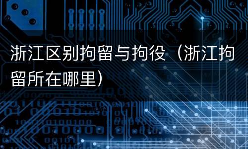浙江区别拘留与拘役（浙江拘留所在哪里）