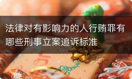法律对有影响力的人行贿罪有哪些刑事立案追诉标准