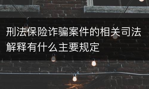 刑法保险诈骗案件的相关司法解释有什么主要规定