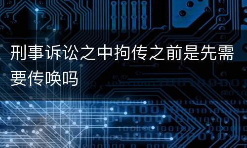 刑事诉讼之中拘传之前是先需要传唤吗