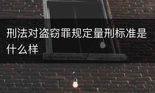 刑法对盗窃罪规定量刑标准是什么样