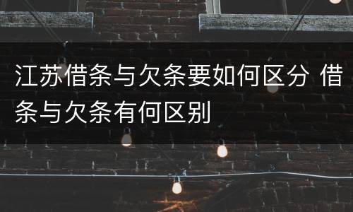 江苏借条与欠条要如何区分 借条与欠条有何区别