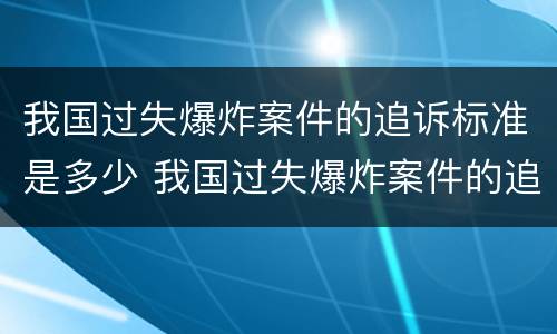 我国过失爆炸案件的追诉标准是多少 我国过失爆炸案件的追诉标准是多少条