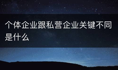 个体企业跟私营企业关键不同是什么