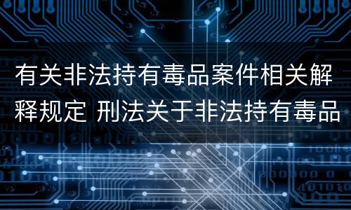 有关非法持有毒品案件相关解释规定 刑法关于非法持有毒品罪的规定