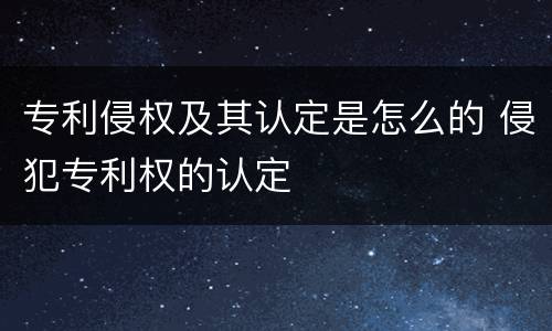 专利侵权及其认定是怎么的 侵犯专利权的认定