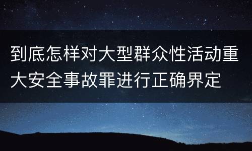 到底怎样对大型群众性活动重大安全事故罪进行正确界定
