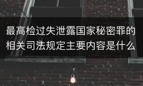 最高检过失泄露国家秘密罪的相关司法规定主要内容是什么