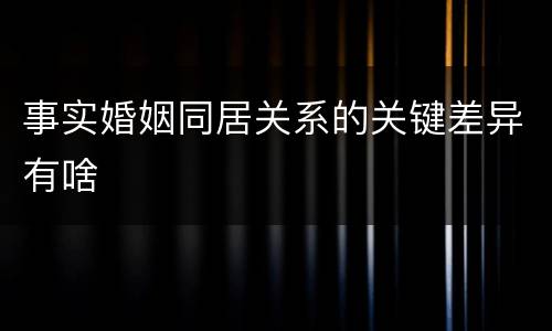 事实婚姻同居关系的关键差异有啥
