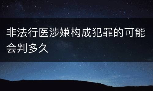 非法行医涉嫌构成犯罪的可能会判多久