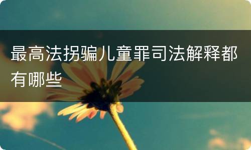 最高法拐骗儿童罪司法解释都有哪些