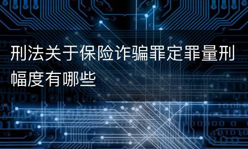 刑法关于保险诈骗罪定罪量刑幅度有哪些