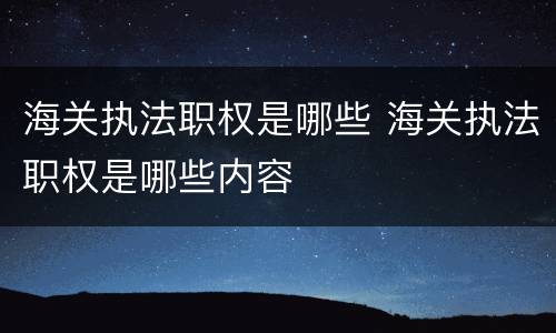海关执法职权是哪些 海关执法职权是哪些内容