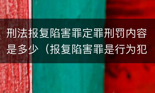 刑法报复陷害罪定罪刑罚内容是多少（报复陷害罪是行为犯吗）