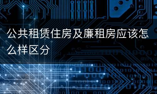 公共租赁住房及廉租房应该怎么样区分