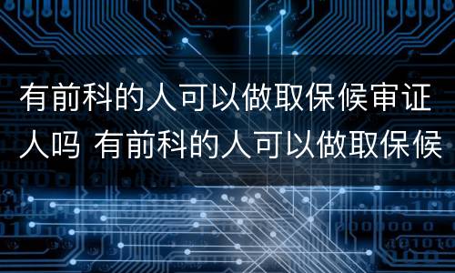 有前科的人可以做取保候审证人吗 有前科的人可以做取保候审保证人吗