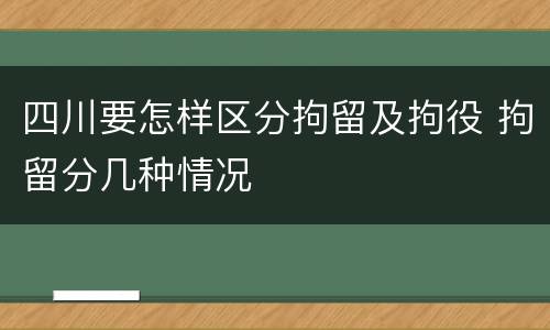 四川要怎样区分拘留及拘役 拘留分几种情况