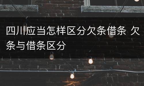 四川应当怎样区分欠条借条 欠条与借条区分