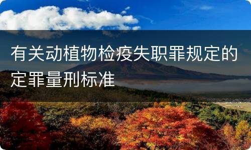 有关动植物检疫失职罪规定的定罪量刑标准