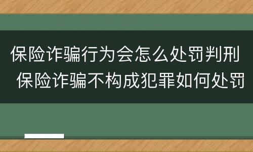 保险诈骗行为会怎么处罚判刑 保险诈骗不构成犯罪如何处罚