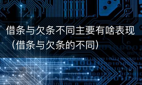 借条与欠条不同主要有啥表现（借条与欠条的不同）