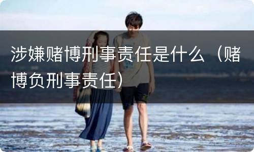 涉嫌赌博刑事责任是什么（赌博负刑事责任）