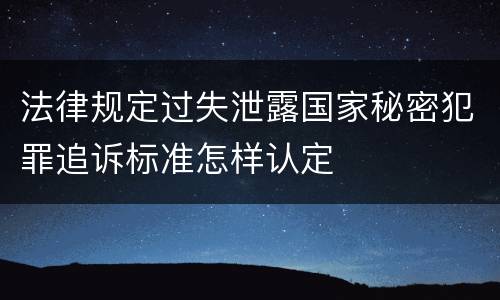 法律规定过失泄露国家秘密犯罪追诉标准怎样认定