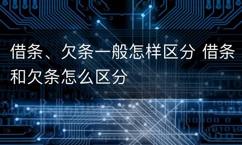 借条、欠条一般怎样区分 借条和欠条怎么区分