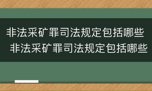 非法采矿罪司法规定包括哪些 非法采矿罪司法规定包括哪些内容