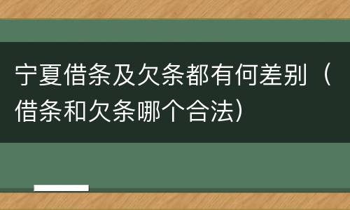 宁夏借条及欠条都有何差别（借条和欠条哪个合法）
