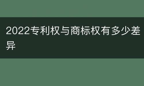 2022专利权与商标权有多少差异