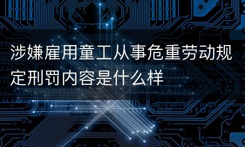 涉嫌雇用童工从事危重劳动规定刑罚内容是什么样