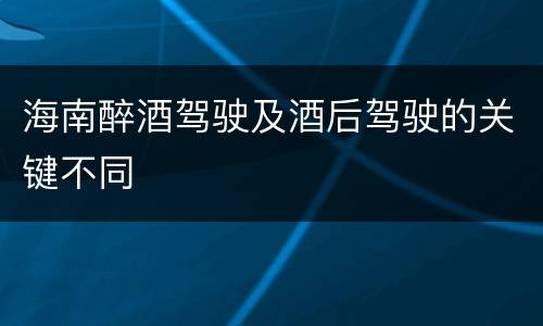海南醉酒驾驶及酒后驾驶的关键不同