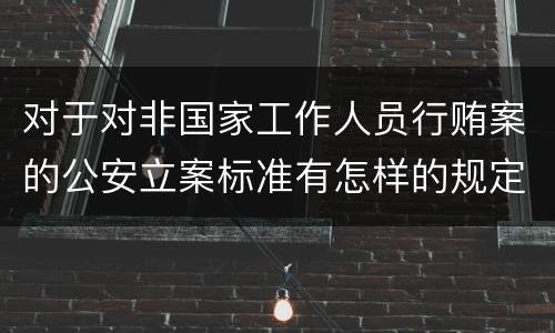 对于对非国家工作人员行贿案的公安立案标准有怎样的规定