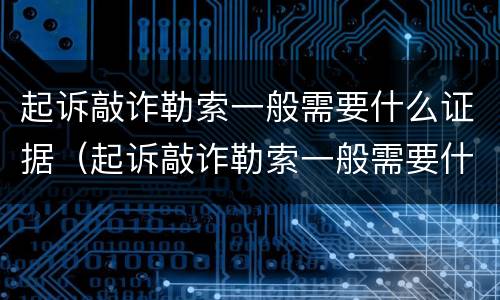 起诉敲诈勒索一般需要什么证据（起诉敲诈勒索一般需要什么证据材料）
