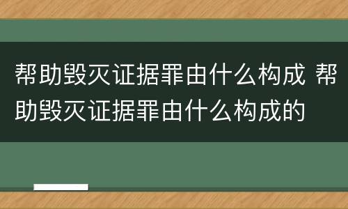 帮助毁灭证据罪由什么构成 帮助毁灭证据罪由什么构成的