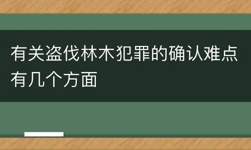 有关盗伐林木犯罪的确认难点有几个方面