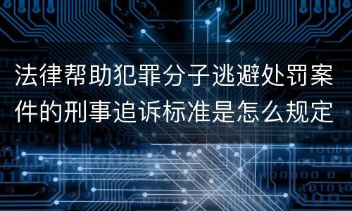 法律帮助犯罪分子逃避处罚案件的刑事追诉标准是怎么规定