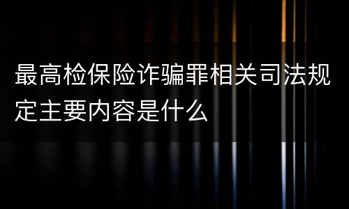 最高检保险诈骗罪相关司法规定主要内容是什么