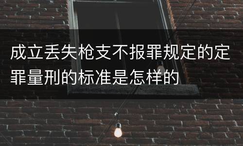成立丢失枪支不报罪规定的定罪量刑的标准是怎样的