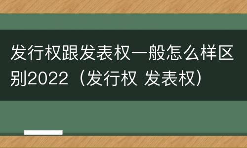 发行权跟发表权一般怎么样区别2022（发行权 发表权）