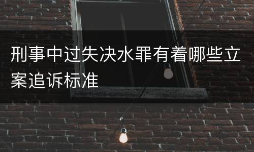 刑事中过失决水罪有着哪些立案追诉标准