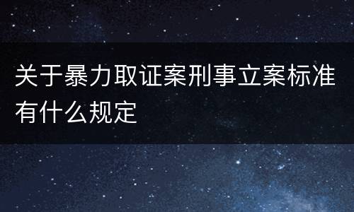 关于暴力取证案刑事立案标准有什么规定