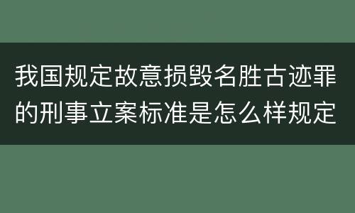 我国规定故意损毁名胜古迹罪的刑事立案标准是怎么样规定